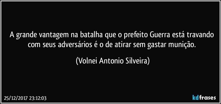 A grande vantagem na batalha que o prefeito Guerra está travando com seus adversários é o de atirar sem gastar munição. (Volnei Antonio Silveira)