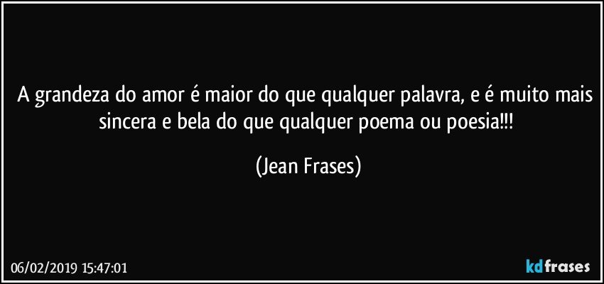 A grandeza do amor é maior do que qualquer palavra, e é muito mais sincera e bela do que qualquer poema ou poesia!!! (Jean Frases)