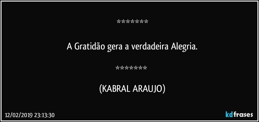 

A Gratidão gera a verdadeira Alegria.

 (KABRAL ARAUJO)