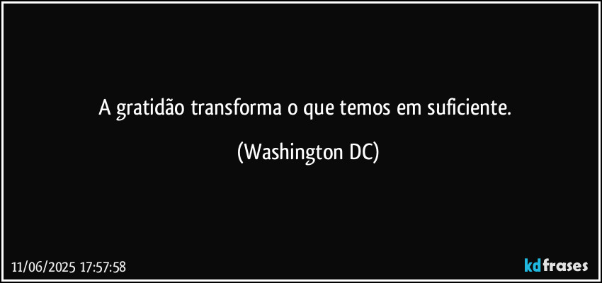 A gratidão transforma o que temos em suficiente. (Washington DC)