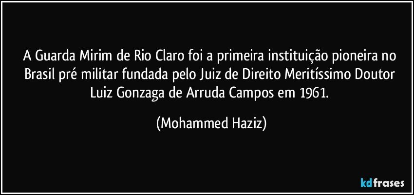 A Guarda Mirim de Rio Claro foi a primeira instituição pioneira no Brasil pré militar fundada pelo Juiz de Direito Meritíssimo Doutor Luiz Gonzaga de Arruda Campos em 1961. (Mohammed Haziz)