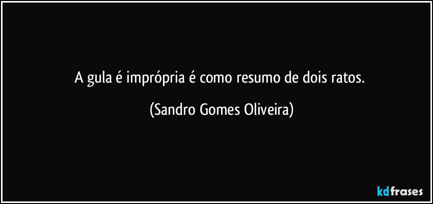 A gula é imprópria é como resumo de dois ratos. (Sandro Gomes Oliveira)