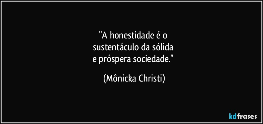 "A honestidade é o 
sustentáculo da sólida 
e próspera sociedade." (Mônicka Christi)