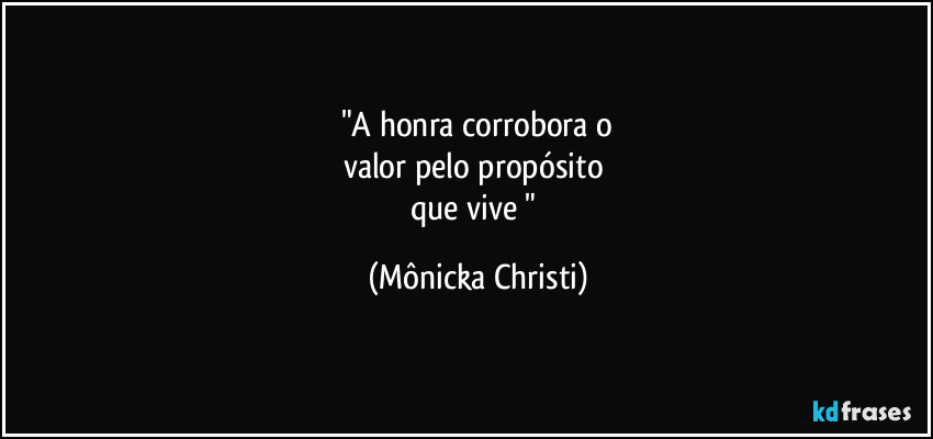 "A honra corrobora o
valor pelo propósito 
que vive " (Mônicka Christi)