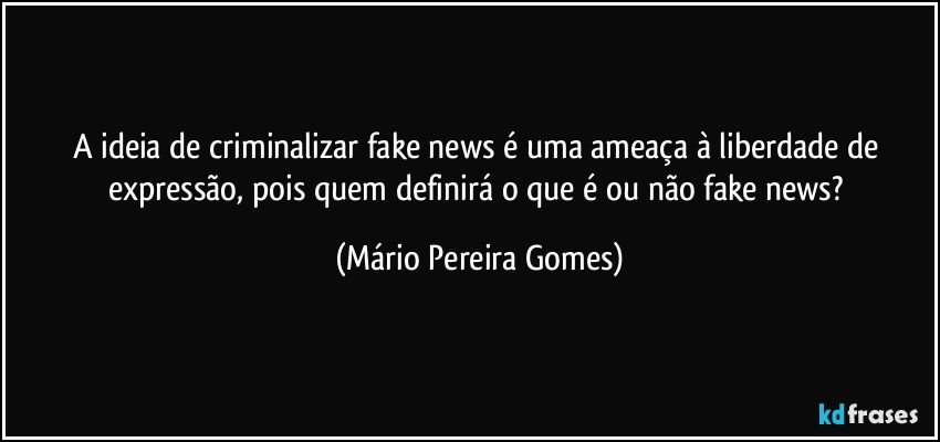 A ideia de criminalizar fake news é uma ameaça à liberdade de expressão, pois quem definirá o que é ou não fake news? (Mário Pereira Gomes)