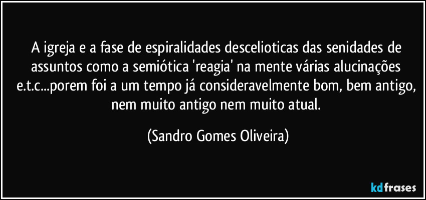 A igreja e a fase de espiralidades descelioticas das senidades de assuntos como a semiótica 'reagia' na mente várias alucinações e.t.c...porem foi a um tempo já consideravelmente bom, bem antigo, nem muito antigo nem muito atual. (Sandro Gomes Oliveira)