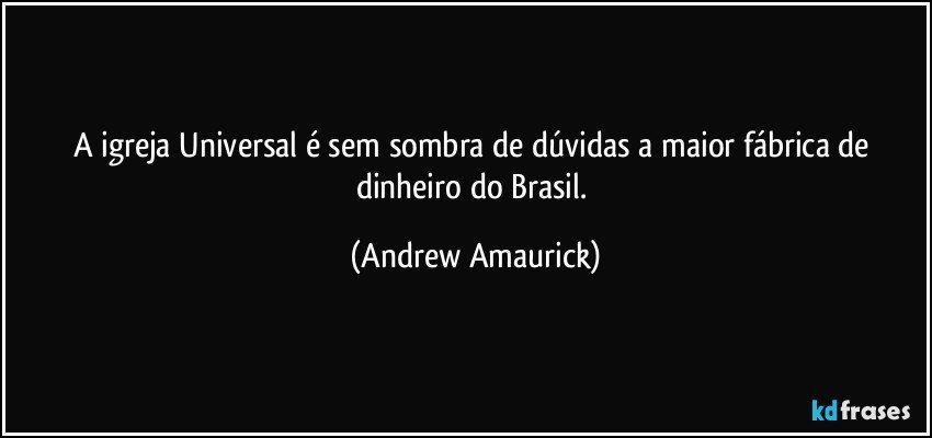 A igreja Universal é sem sombra de dúvidas a maior fábrica de dinheiro do Brasil. (Andrew Amaurick)