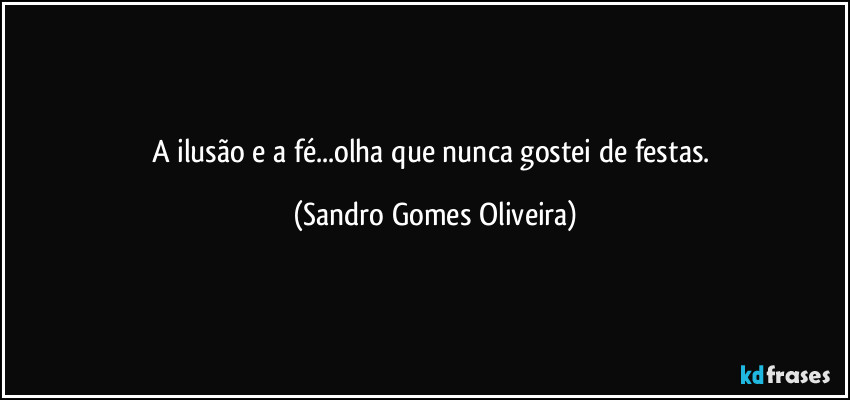 A ilusão e a fé...olha que nunca gostei de festas. (Sandro Gomes Oliveira)