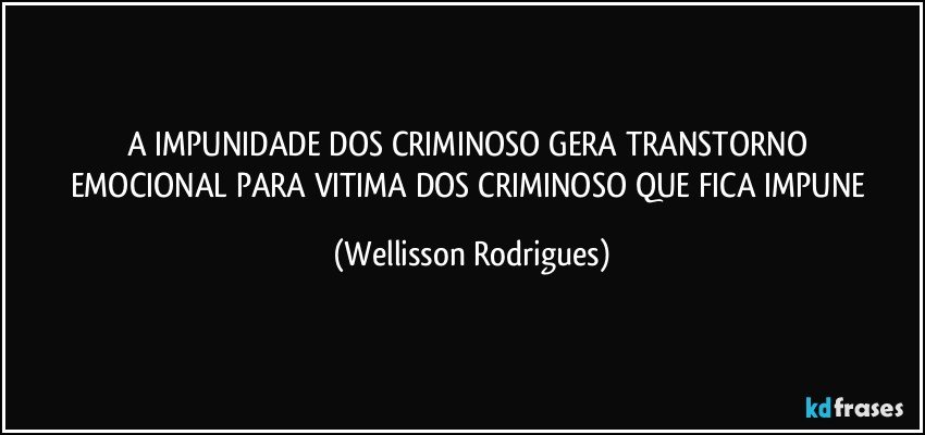 A    IMPUNIDADE  DOS   CRIMINOSO    GERA  TRANSTORNO   EMOCIONAL    PARA  VITIMA   DOS  CRIMINOSO QUE  FICA   IMPUNE (Wellisson Rodrigues)