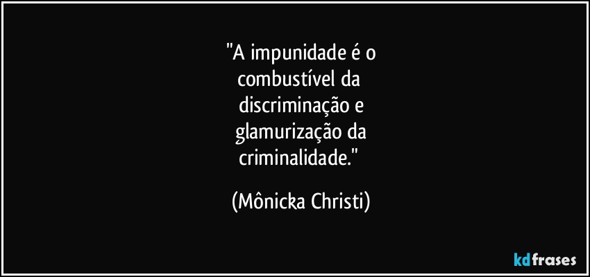 "A impunidade é o
combustível da 
discriminação e
glamurização da
criminalidade." (Mônicka Christi)