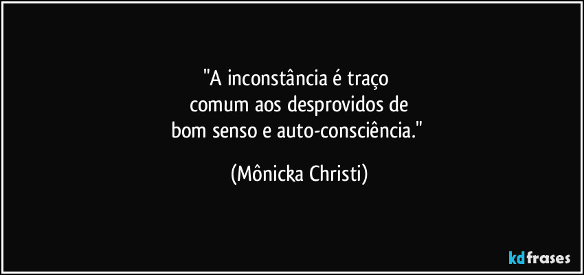 "A inconstância é traço 
comum aos desprovidos de
bom senso e auto-consciência." (Mônicka Christi)
