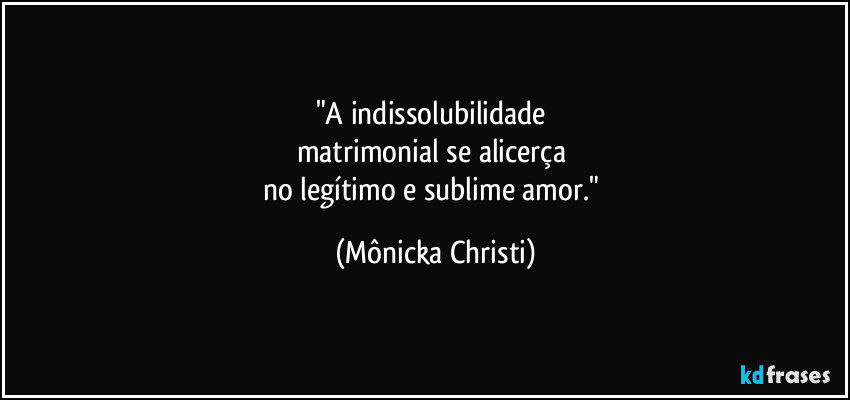 "A indissolubilidade 
matrimonial se alicerça 
no legítimo e sublime amor." (Mônicka Christi)