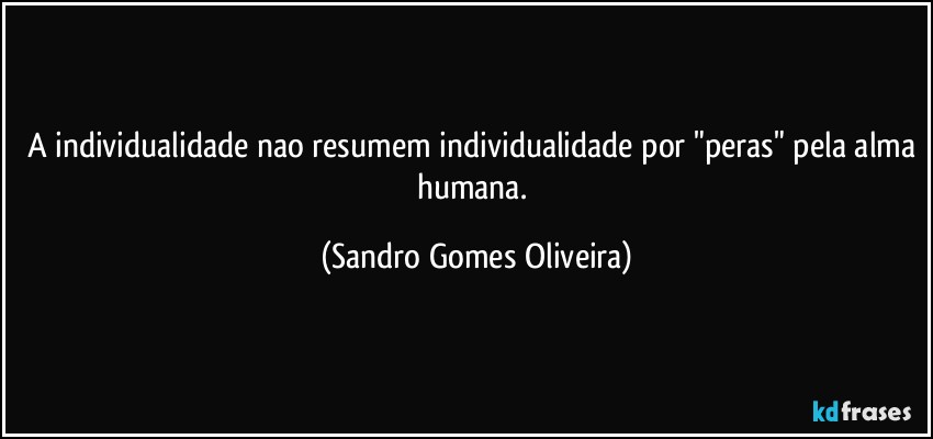 A individualidade nao resumem individualidade por "peras" pela alma humana. (Sandro Gomes Oliveira)