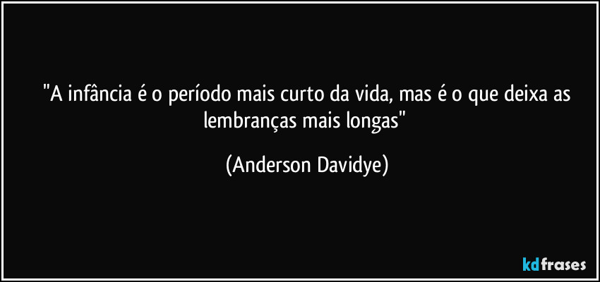 ⁠"A infância é o período mais curto da vida, mas é o que deixa as lembranças mais longas" (Anderson Davidye)