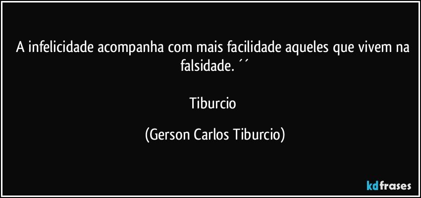 A infelicidade acompanha com mais facilidade aqueles que vivem na falsidade. ´´

Tiburcio (Gerson Carlos Tiburcio)