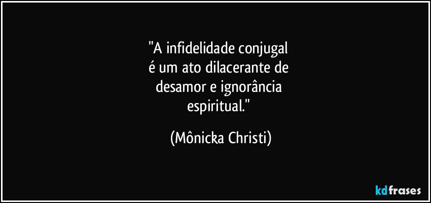 "A infidelidade conjugal 
é um ato dilacerante de 
desamor e ignorância 
espiritual." (Mônicka Christi)