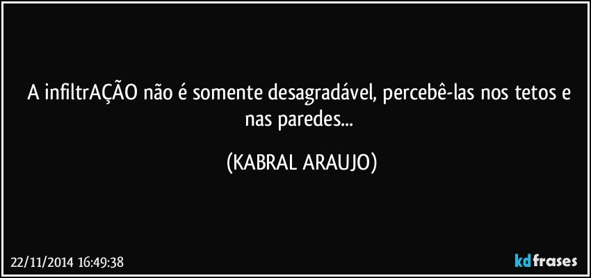 A infiltrAÇÃO não é somente desagradável, percebê-las nos tetos e nas paredes... (KABRAL ARAUJO)