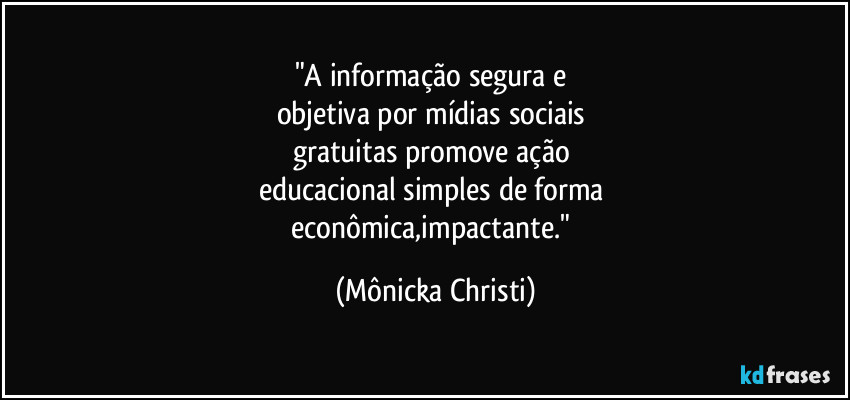 "A informação segura e 
objetiva por mídias sociais 
gratuitas promove ação 
educacional simples de forma 
econômica,impactante." (Mônicka Christi)