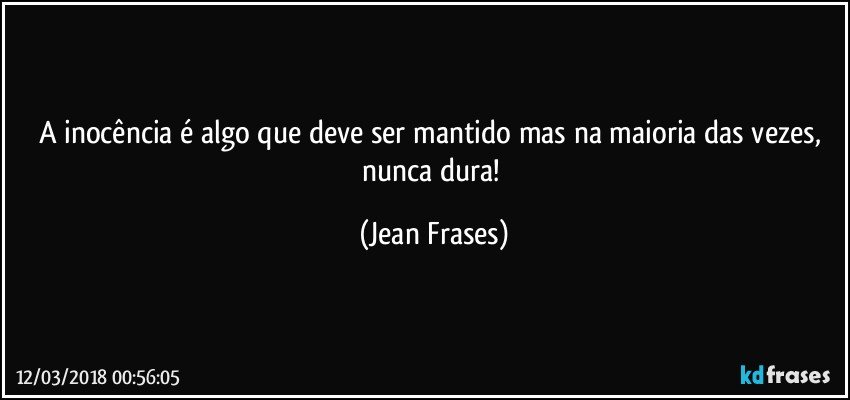 A inocência é algo que deve ser mantido mas na maioria das vezes, nunca dura! (Jean Frases)