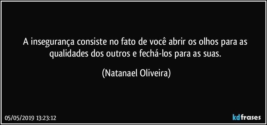 A insegurança consiste no fato de você abrir os olhos para as qualidades dos outros e fechá-los para as suas. (Natanael Oliveira)