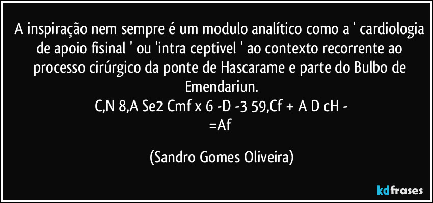 A inspiração nem sempre é um modulo analítico como a ' cardiologia de apoio fisinal ' ou 'intra ceptivel ' ao contexto recorrente ao processo cirúrgico da ponte de Hascarame e parte do Bulbo de Emendariun.
C,N 8,A Se2 Cmf x 6 -D -3 59,Cf + A D cH -
=Af (Sandro Gomes Oliveira)