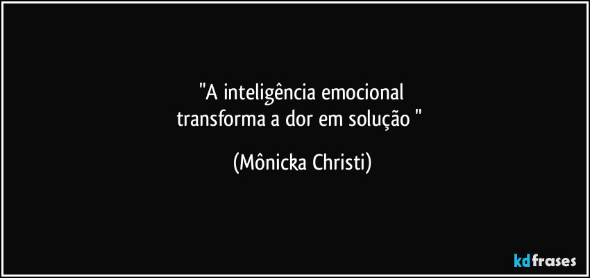 "A inteligência emocional
transforma a dor em solução " (Mônicka Christi)