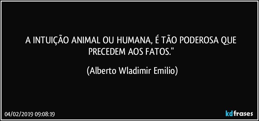 A INTUIÇÃO ANIMAL OU HUMANA, É TÃO PODEROSA QUE PRECEDEM AOS FATOS." (Alberto Wladimir Emilio)