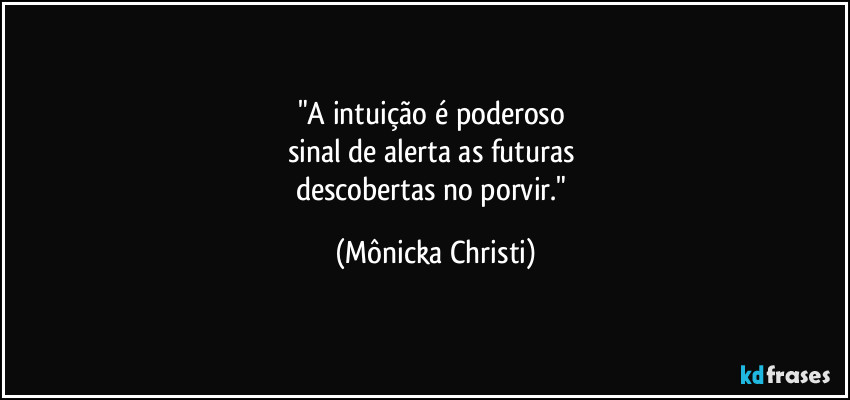 "A intuição é poderoso
sinal de alerta as futuras
descobertas no porvir." (Mônicka Christi)