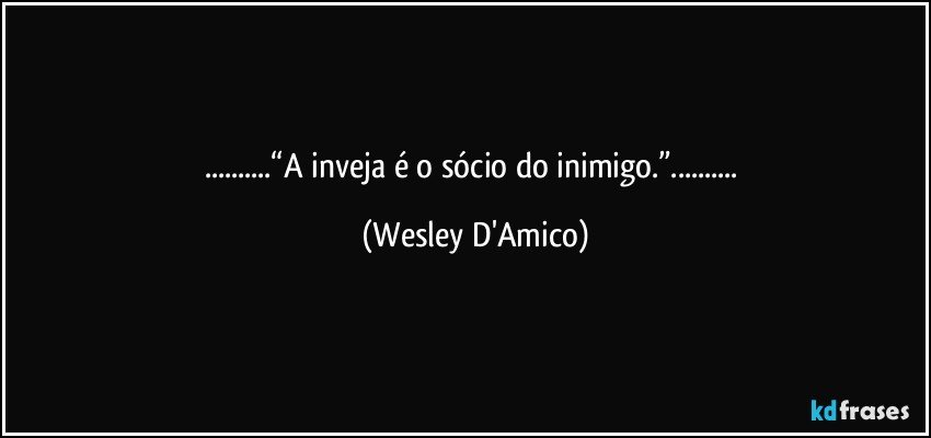 ...“A inveja é o sócio do inimigo.”... (Wesley D'Amico)