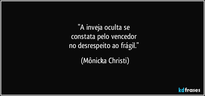 "A inveja oculta se 
constata pelo vencedor 
no desrespeito ao frágil." (Mônicka Christi)