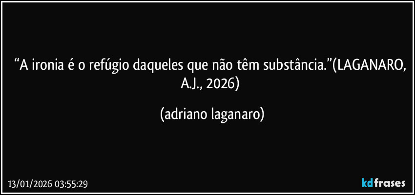 “A ironia é o refúgio daqueles que não têm substância.”(LAGANARO, A.J., 2026) (adriano laganaro)
