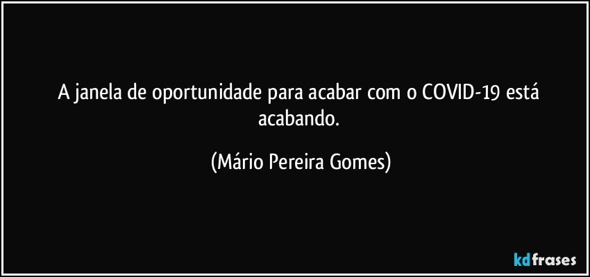 A janela de oportunidade para acabar com o COVID-19 está acabando. (Mário Pereira Gomes)