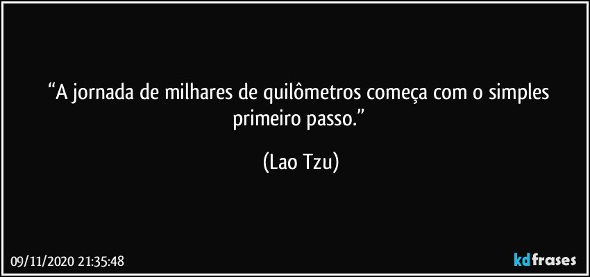 “A jornada de milhares de quilômetros começa com o simples primeiro passo.” (Lao Tzu)