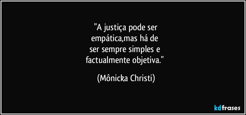 "A justiça pode ser
empática,mas há de
ser sempre simples e
factualmente objetiva." (Mônicka Christi)
