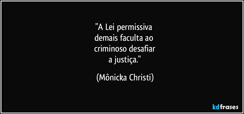 "A Lei permissiva 
demais faculta ao  
criminoso desafiar
 a justiça." (Mônicka Christi)