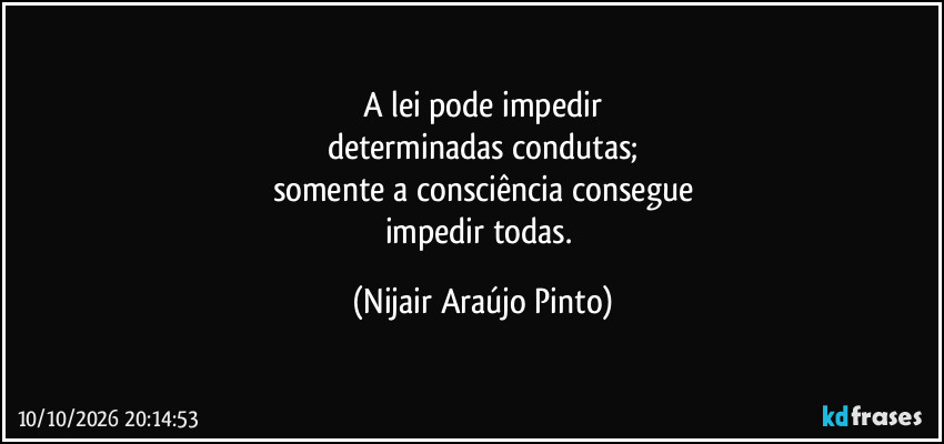 A lei pode impedir
determinadas condutas;
somente a consciência consegue
impedir todas. (Nijair Araújo Pinto)