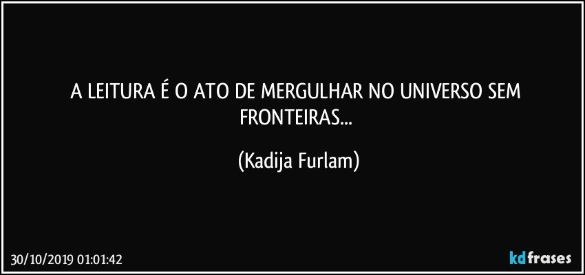 A LEITURA É  O ATO DE MERGULHAR NO UNIVERSO SEM FRONTEIRAS... (Kadija Furlam)