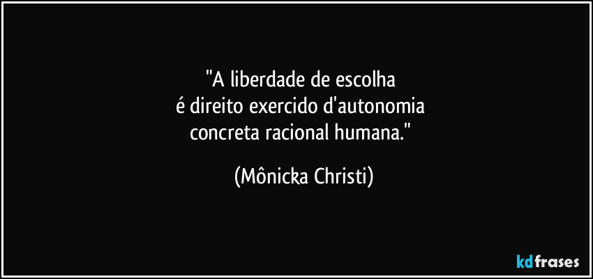 "A liberdade de escolha 
é direito exercido d'autonomia 
concreta racional humana." (Mônicka Christi)