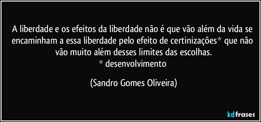 A liberdade e os efeitos da liberdade não é que vão além da vida se encaminham a essa liberdade pelo efeito de certinizações* que não vão muito além desses limites das escolhas.
* desenvolvimento (Sandro Gomes Oliveira)