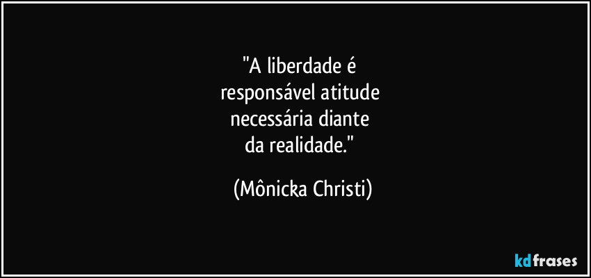 "A liberdade é
responsável atitude
necessária diante
da realidade." (Mônicka Christi)