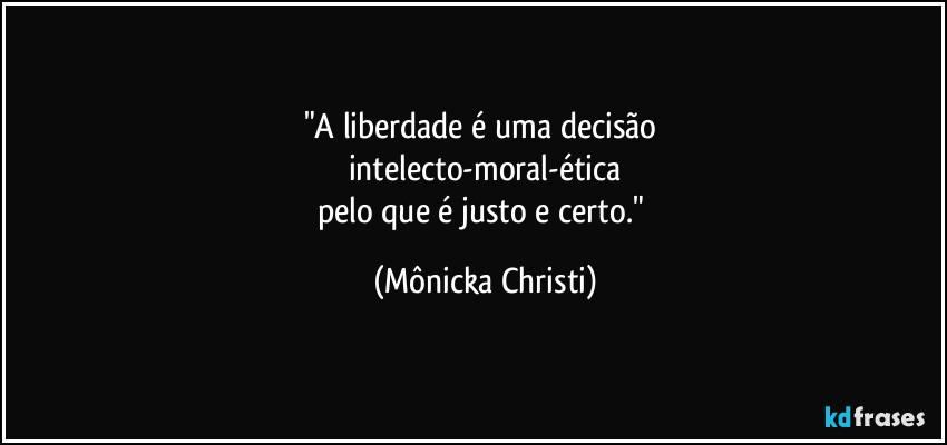 "A liberdade é uma decisão 
intelecto-moral-ética
pelo que é justo e certo." (Mônicka Christi)