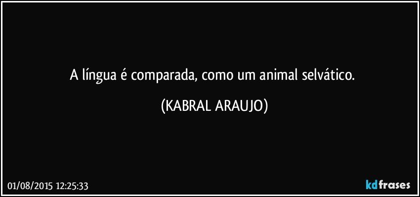 A língua é comparada, como um animal selvático. (KABRAL ARAUJO)