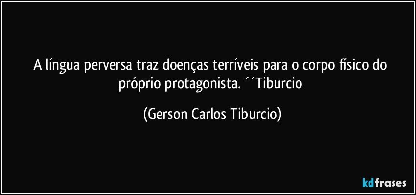 A língua perversa traz doenças terríveis para o corpo físico do próprio protagonista. ´´Tiburcio (Gerson Carlos Tiburcio)