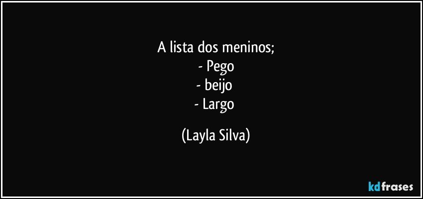 A lista dos meninos;
- Pego
- beijo 
- Largo (Layla Silva)