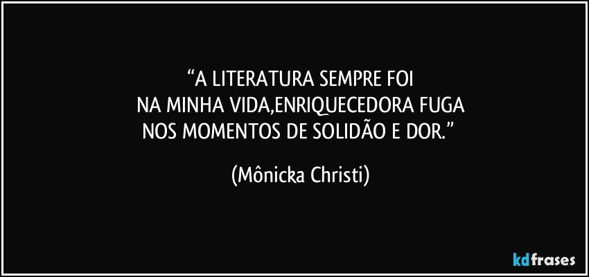 “A LITERATURA SEMPRE FOI
NA MINHA VIDA,ENRIQUECEDORA FUGA
NOS MOMENTOS DE SOLIDÃO E DOR.” (Mônicka Christi)