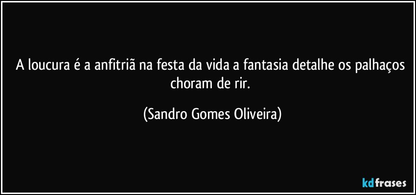 A loucura é a anfitriã na festa da vida a fantasia detalhe os palhaços choram de rir. (Sandro Gomes Oliveira)