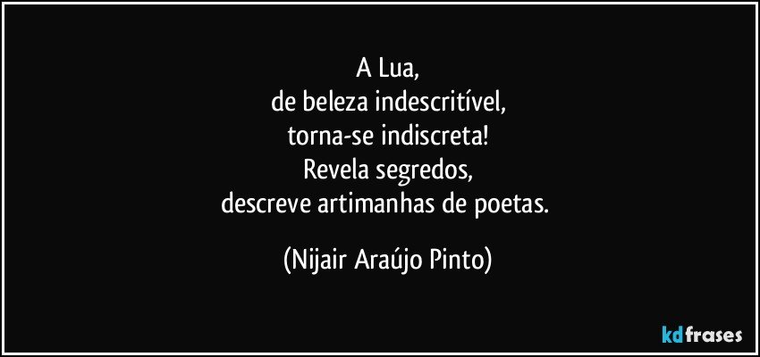 A Lua,
de beleza indescritível,
torna-se indiscreta!
Revela segredos,
descreve artimanhas de poetas. (Nijair Araújo Pinto)