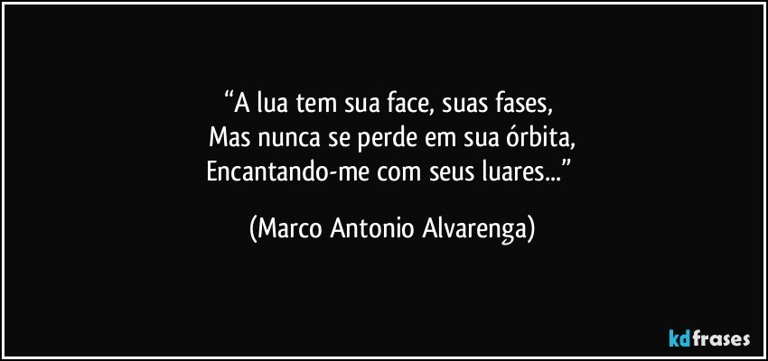 “A lua tem sua face, suas fases, 
Mas nunca se perde em sua órbita,
Encantando-me com seus luares...” (Marco Antonio Alvarenga)