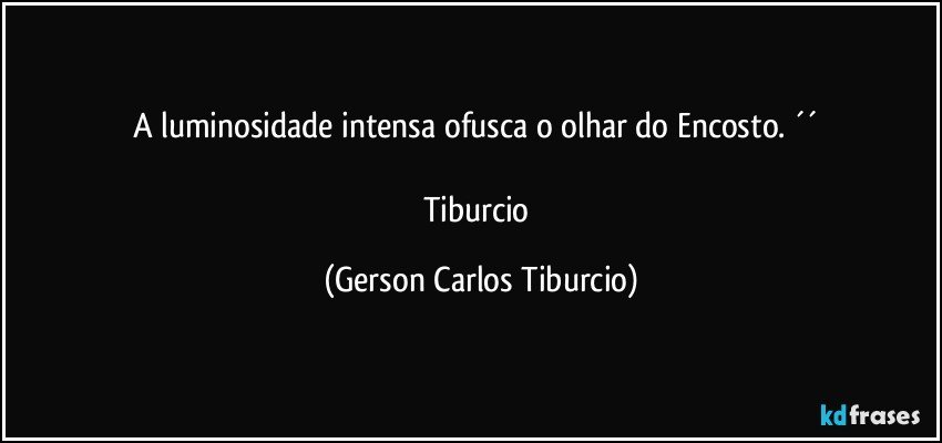 A luminosidade intensa ofusca o olhar do Encosto. ´´ 

Tiburcio (Gerson Carlos Tiburcio)