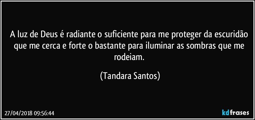 A luz de Deus é radiante o suficiente para me proteger da escuridão que me cerca e forte o bastante para iluminar as sombras que me rodeiam. (Tandara Santos)